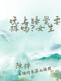 晚上睡觉要穿内裤吗?女生