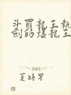 斗罗龙王执掌钝剑的爆龙王免费阅读