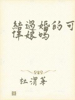 结过婚的可以做伴娘吗