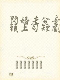 闪婚老公竟是顶头上司短剧全集免费播放