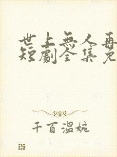 世上无人再似她短剧全集免费观看