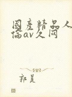 国产精品人妻人伦av久网