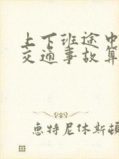 上下班途中发生交通事故算工伤吗