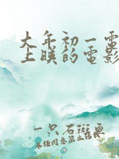 大年初一电影院上映的电影2023