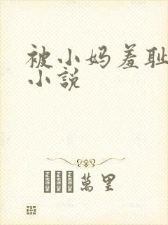 被小妈羞耻调教小说