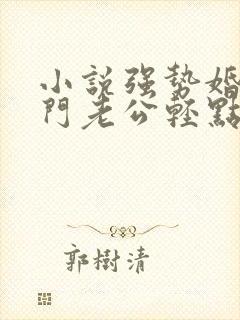 小说强势婚爱豪门老公轻点宠