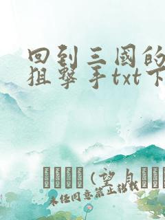 回到三国的特种狙击手txt下载