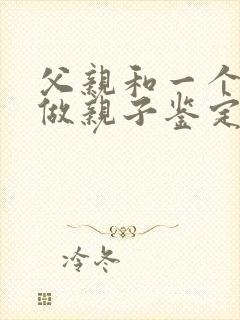 父亲和一个女儿做亲子鉴定要多少钱