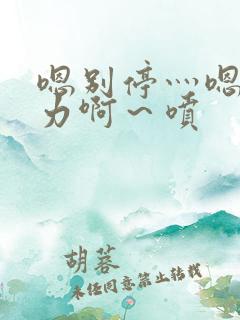 嗯别停灬嗯灬用力啊～喷