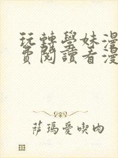 玩转学妹漫画免费阅读看漫画下拉式