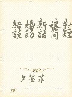 结婚新娘对新郎说的话简短