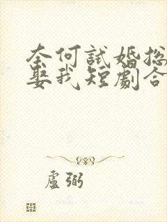 奈何试婚总裁要娶我短剧合集