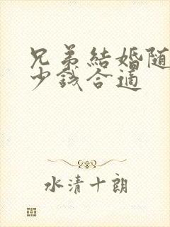 兄弟结婚随礼多少钱合适