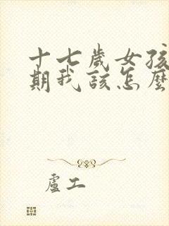 十七岁女孩叛逆期我该怎么面对她