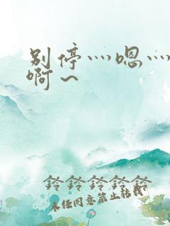 别停灬嗯灬用力啊～