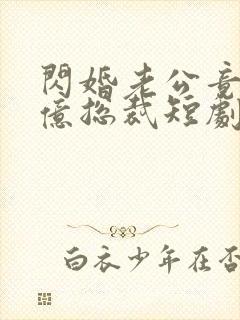 闪婚老公竟是千亿总裁短剧免费观看