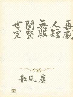 世间无人再似我完整版短剧