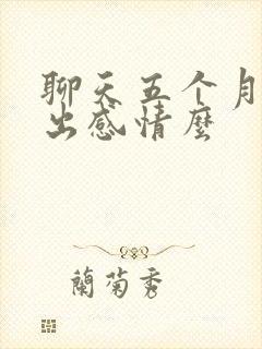 聊天五个月会聊出感情么