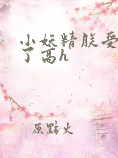 小妖精朕受不了了高h