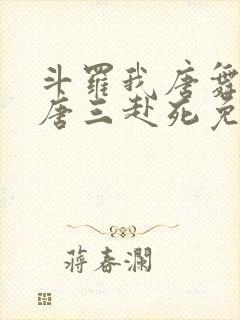 斗罗我唐舞麟请唐三赴死免费阅读