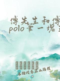 傅先生和傅太太polo笔一块五花肉