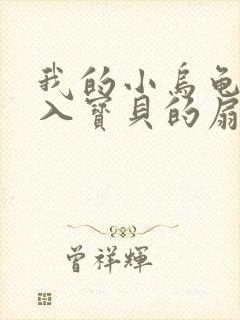 我的小乌龟想进入宝贝的扇贝小说