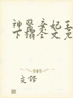 神医弃妃王爷请下榻全文免费阅读