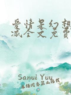 爱情是幻想无删减全文免费阅读笔趣阁