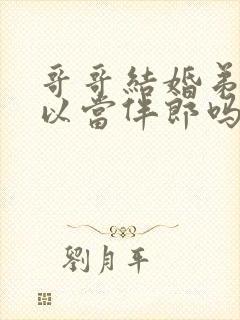 哥哥结婚弟弟可以当伴郎吗