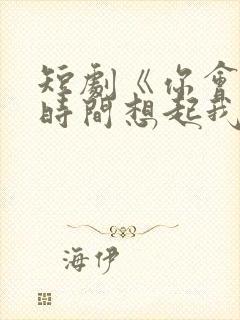 短剧《你会第1时间想起我》在线观看