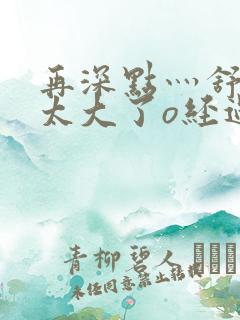 再深点灬舒服灬太大了o经过