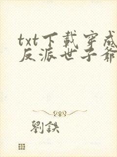 txt下载穿成反派世子爷的亲妹妹