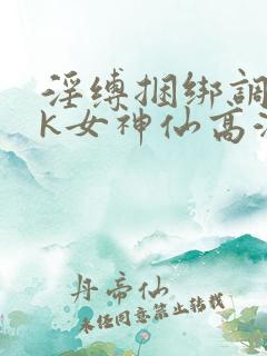 淫缚捆绑调教tk女神仙高潮小说