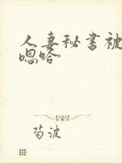 人妻秘书被老板嗯哈