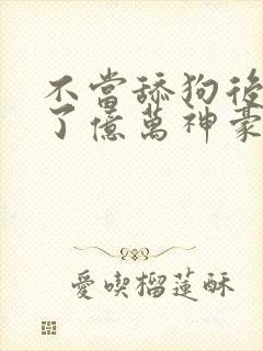 不当舔狗后我成了亿万神豪