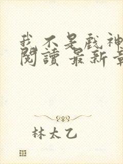 我不是戏神免费阅读 最新章节 无弹窗