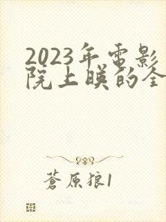 2023年电影院上映的全部电影