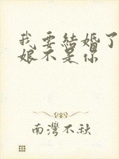 我要结婚了,新娘不是你