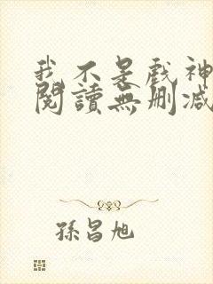 我不是戏神全文阅读无删减