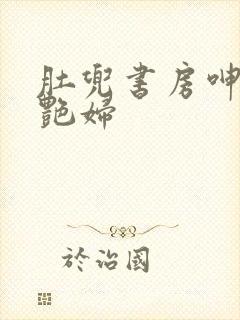 肚兜书房呻吟h艳妇