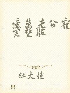 亿万老公宠上瘾完整版