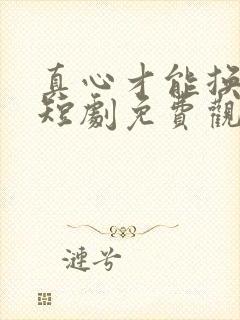 真心才能换真心短剧免费观看