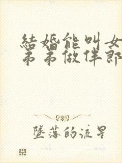 结婚能叫女方的弟弟做伴郎吗