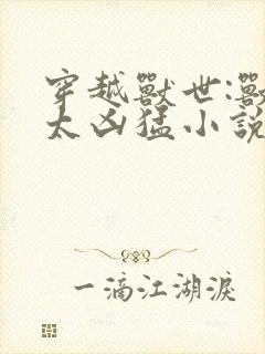 穿越兽世:兽夫太凶猛小说