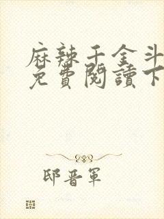 麻辣千金斗恶少免费阅读下拉式