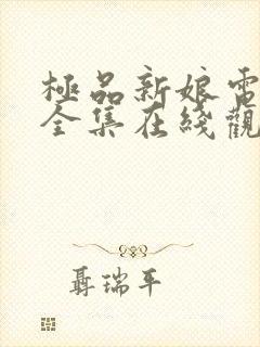 极品新娘电视剧全集在线观看免费