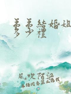 弟弟结婚姐姐随多少礼