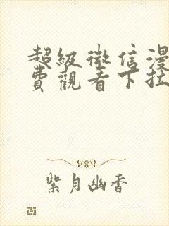 超级微信漫画免费观看下拉式六漫画