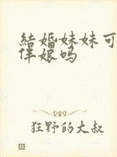 结婚妹妹可以当伴娘吗