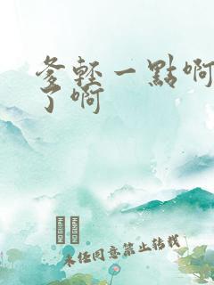 爹轻一点啊太重了啊